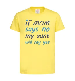 Детская футболка If mom says no my aunt will say yes Лимонный фото