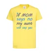 Детская футболка If mom says no my aunt will say yes Лимонный Детская футболка If mom says no my aunt will say yes Лимонный фото