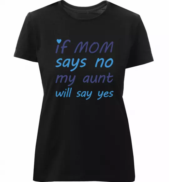 Жіноча преміум футболка If mom says no my aunt will say yes Чорний фото