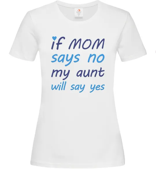 Женская футболка If mom says no my aunt will say yes Белый фото