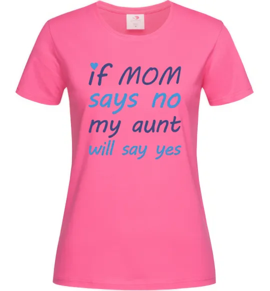 Женская футболка If mom says no my aunt will say yes Ярко-розовый фото
