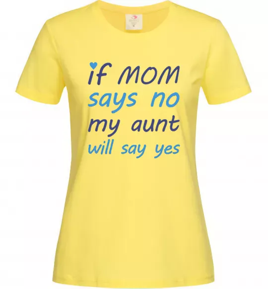 Женская футболка If mom says no my aunt will say yes Лимонный фото