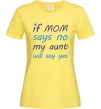 Женская футболка If mom says no my aunt will say yes Лимонный Женская футболка If mom says no my aunt will say yes Лимонный фото