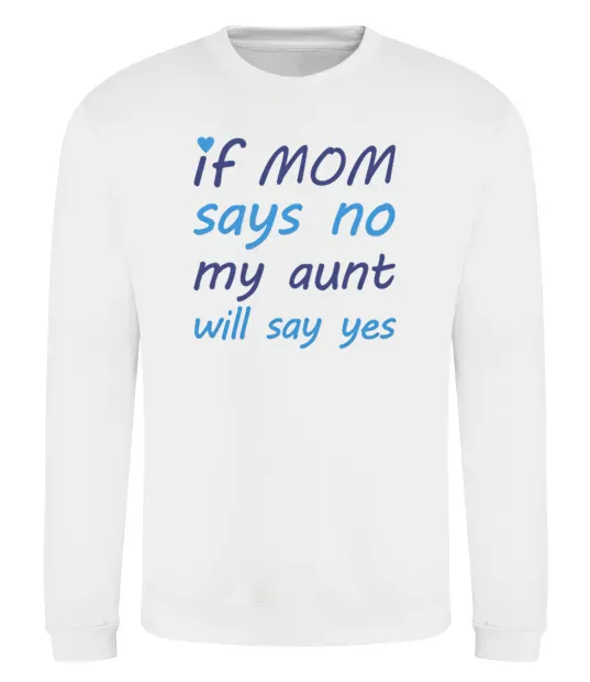 Свитшот If mom says no my aunt will say yes Белый фото