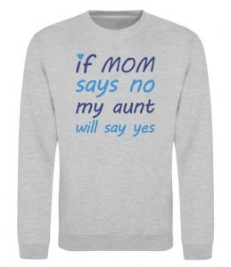 Свитшот If mom says no my aunt will say yes Свитшот If mom says no my aunt will say yes