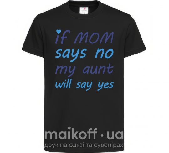 Детская футболка If mom says no my aunt will say yes Черный фото