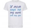 Детская футболка If mom says no my aunt will say yes Белый фото