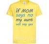 Детская футболка If mom says no my aunt will say yes Лимонный фото