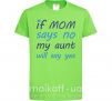 Детская футболка If mom says no my aunt will say yes Лаймовый фото
