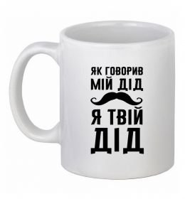 Чашка керамічна Як говорив мій дід я твій дід