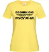 Жіноча футболка Обожнюю свого Руслана Лимонний фото