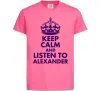 Детская футболка Keep calm and listen to Alexander Ярко-розовый Детская футболка Keep calm and listen to Alexander Ярко-розовый фото