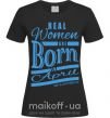 Женская футболка Real women are born in April Черный фото