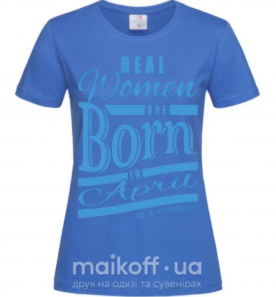 Жіноча футболка Real women are born in April Яскраво-синій фото