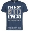 Чоловіча футболка I'm not 40 i'm 21 with 19 years of experience Темно-синій фото