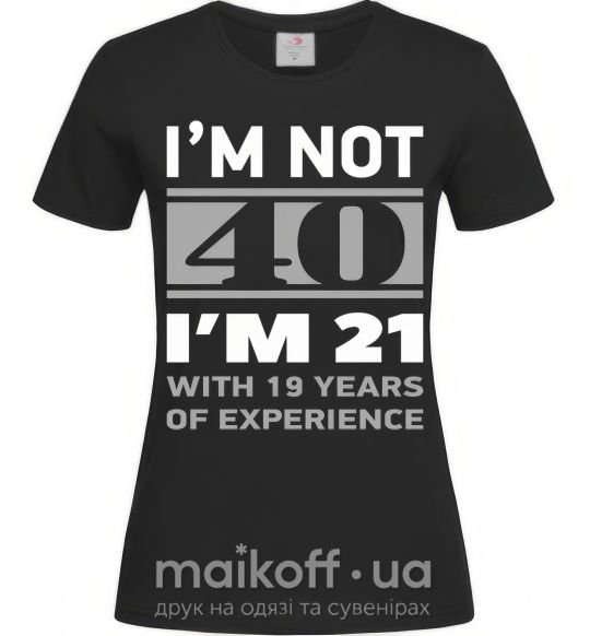 Женская футболка I'm not 40 i'm 21 with 19 years of experience Черный фото