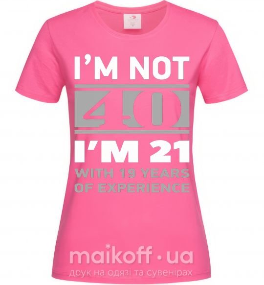 Женская футболка I'm not 40 i'm 21 with 19 years of experience Ярко-розовый фото