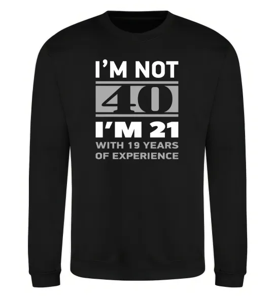 Свитшот I'm not 40 i'm 21 with 19 years of experience Черный фото