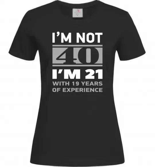 Женская футболка I'm not 40 i'm 21 with 19 years of experience Черный фото
