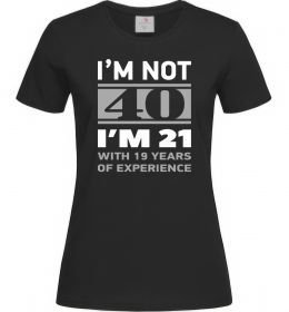 Женская футболка I'm not 40 i'm 21 with 19 years of experience Женская футболка I'm not 40 i'm 21 with 19 years of experience