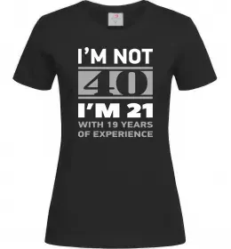Женская футболка I'm not 40 i'm 21 with 19 years of experience Черный фото