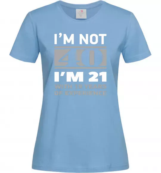 Женская футболка I'm not 40 i'm 21 with 19 years of experience Голубой фото