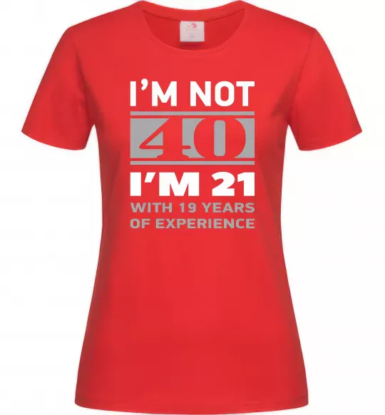 Женская футболка I'm not 40 i'm 21 with 19 years of experience Красный фото