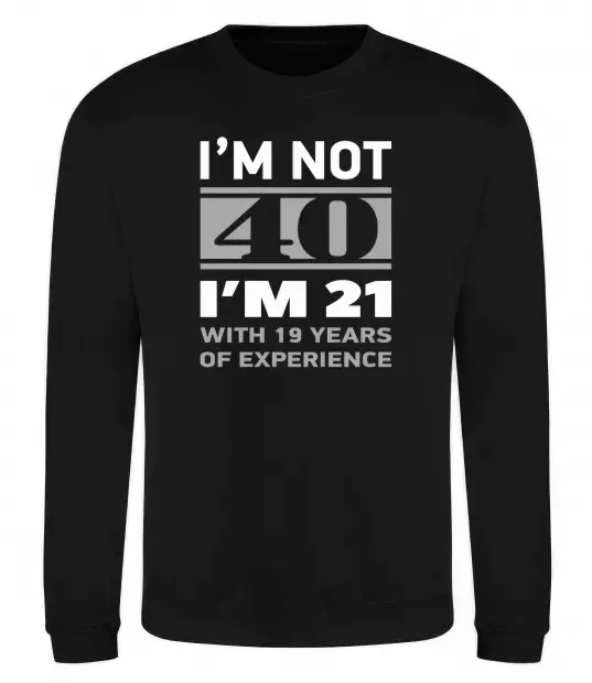 Світшот I'm not 40 i'm 21 with 19 years of experience Чорний фото