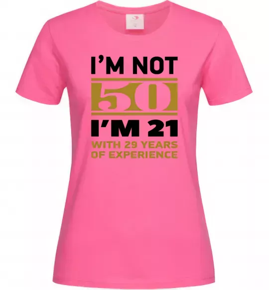 Женская футболка I'm not 50 i'm 21 with 29 years of experience Ярко-розовый фото