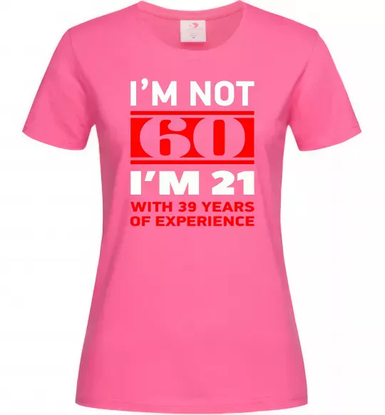 Женская футболка I'm not 60 i'm 21 with 39 years of experience Ярко-розовый фото