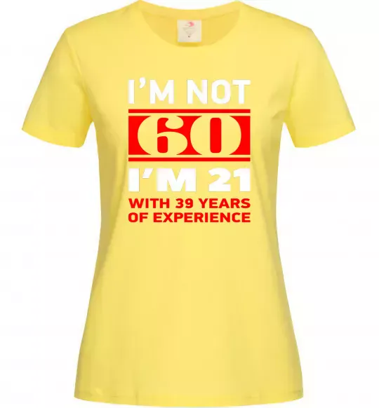 Женская футболка I'm not 60 i'm 21 with 39 years of experience Лимонный фото