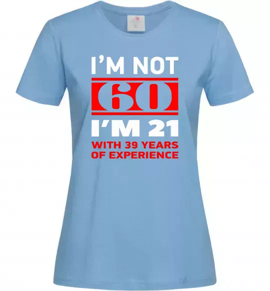 Женская футболка I'm not 60 i'm 21 with 39 years of experience Голубой фото