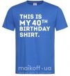 Чоловіча футболка This is my 40th birthday shirt Яскраво-синій фото