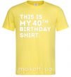 Мужская футболка This is my 40th birthday shirt Лимонный фото