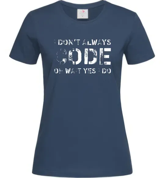 Женская футболка I don't always code oh wait yes i do Темно-синий фото