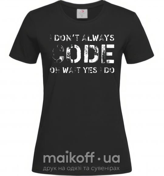 Женская футболка I don't always code oh wait yes i do Черный фото