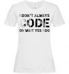 Женская футболка I don't always code oh wait yes i do Белый фото