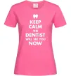 Женская футболка Keep calm the dentist will see you now Ярко-розовый фото