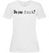 Жіноча футболка Do you fsck? Білий фото
