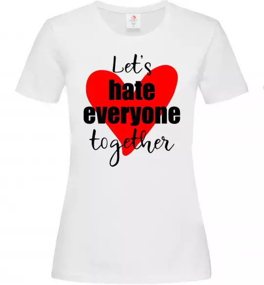Женская футболка Let's hate everyone together Белый фото