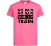 Детская футболка No pain no gain shut up and train Ярко-розовый фото