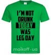 Мужская футболка I'm not drunk today was leg day Зеленый фото