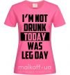 Женская футболка I'm not drunk today was leg day Ярко-розовый фото