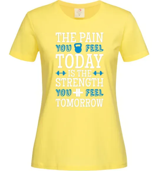 Женская футболка The pain you feel today is the strenght Лимонный фото