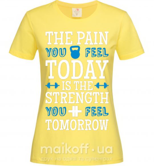 Женская футболка The pain you feel today is the strenght Лимонный фото