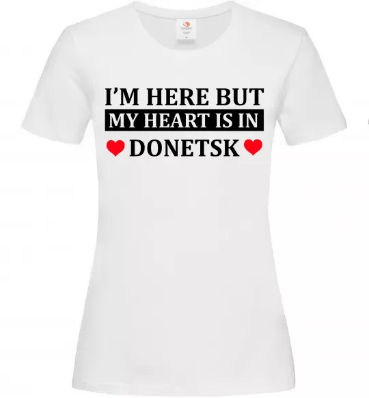 Женская футболка I'm here but my heart is in Donetsk Белый фото