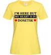 Женская футболка I'm here but my heart is in Donetsk Лимонный фото