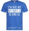 Чоловіча футболка I'm here but my heart is in Donetsk Яскраво-синій фото