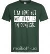 Мужская футболка I'm here but my heart is in Donetsk Темно-зеленый фото