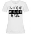 Жіноча футболка I'm here but my heart is in Kyiv Білий фото
